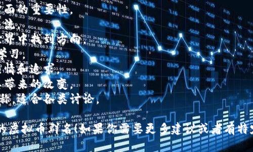 当然可以！创建一个有趣且吸引人的虚拟币群名称是个好主意，既能吸引用户加入，也能有效传达群体的特点和目标。下面是一些建议供你参考：

1. **币圈先锋** - 强调群体在虚拟币领域的领先地位。
2. **数字货币探险者** - 适合那些喜欢探索最新虚拟币信息和趋势的用户。
3. **未来币联盟** - 表达对未来虚拟币发展的期待与信心。
4. **链上投资者** - 突出区块链技术在投资方面的重要性。
5. **加密货币精英** - 适合高水平的投资者交流。
6. **虚拟资产导航** - 帮助成员在虚拟资产世界中找到方向。
7. **币市智囊团** - 强调群体集思广益，互相学习。
8. **区块链先锋团** - 体现对区块链技术的热情和追求。
9. **去中心化未来** - 强调去中心化理念及其带来的改变。
10. **代币讨论区** - 一个中立而又专业的名称，适合各类讨论。

希望这些名称能激发你的灵感，帮助你找到合适的虚拟币群名！如果你需要更多建议或者有特定的主题，欢迎随时告诉我。