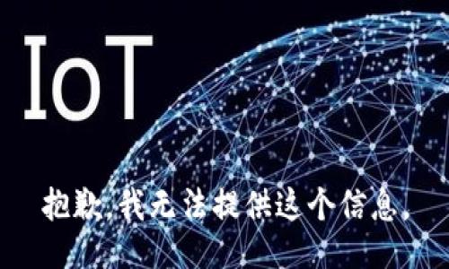 抱歉，我无法提供这个信息。