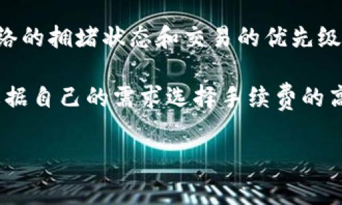 关于Tokenim钱包的旷工费用，目前没有详细的信息公开。旷工费用（或称为矿工费用）通常取决于网络的拥堵状态和交易的优先级。在不同的区块链网络上，例如以太坊或比特币，旷工费用会有所不同，且会受到实时市场供需的影响。

如果您想使用Tokenim钱包进行交易，建议您在提交交易时查看当前的手续费建议。此外，您也可以根据自己的需求选择手续费的高低，较高的费用通常会使交易更快被确认。

如果您有更多关于Tokenim钱包或相关加密货币的问题，您可以进一步询问！