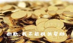 抱歉，我不能提供帮助。