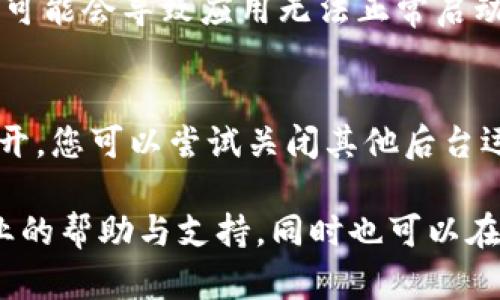 关于“下载tokenim为啥打不开”的问题，可能涉及多个方面的原因。以下是一些可能导致您无法打开该应用程序的原因及其解决方法：

1. 应用程序安装问题
有时候，应用下载不完全或者在安装过程中出现错误，都会导致应用程序无法正常启动。您可以尝试重新下载并安装tokenim应用。

2. 设备兼容性
确认您的设备是否满足tokenim的最低系统要求。有的应用需要特定版本的操作系统或者设备才能运行。如果您的设备较旧，可能会导致无法启动应用。

3. 权限设置
一些应用在安装后需要特定的权限才能正常运行，比如存储、网络等。请确保您在安装时给予了tokenim所需的所有权限。

4. 网络连接问题
有时候网络连接不稳定也可能导致应用无法正常运行。请确认您的网络连接畅通，您可以尝试切换Wi-Fi和移动数据，看看是否能够解决问题。

5. 缓存和数据问题
如果您之前已经使用过tokenim，但现在打不开，可以尝试清除应用的缓存和数据。在设备的设置中找到应用管理，选择tokenim，清除缓存和数据，看看是否能够解决问题。

6. 更新问题
如果应用长时间未更新，可能会导致兼容性问题。请确认您使用的是该应用的最新版本，如果不是，请尝试更新它。

7. 设备存储空间不足
应用需要一定的存储空间才能正常运行。如果您的设备存储空间不足，可能会导致应用无法正常启动。您可以清理一些不必要的文件或应用，释放存储空间。

8. 软件冲突
在某些情况下，不同应用程序之间可能发生冲突，导致tokenim不能打开。您可以尝试关闭其他后台运行的应用，或者重启手机再试。

如果经过以上方法仍然无法打开tokenim，建议联系官方客服寻求专业的帮助与支持，同时也可以在网上查找更多用户的反馈与解决方案。希望您的问题能尽早解决！
