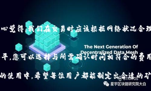 在区块链技术中，“矿工费用”是指用户在进行交易时所支付给矿工的费用，以便于将其交易记录在区块链上。调节矿工费用，可以使交易更快速地被矿工处理，尤其是在网络拥堵的情况下。具体到Tokenim这样的平台，调整矿工费用通常涉及以下几个步骤：

了解矿工费用的基本概念
矿工费用，也称为交易费用，是在区块链网络中为激励矿工打包交易而支付的费用。这些费用根据网络状况、交易的复杂性以及交易的优先级等因素而有所不同。在Tokenim中，矿工费用的调整取决于您希望交易的确认速度和当前网络的拥堵程度。

如何查看当前网络的矿工费用
在进行任何交易之前，建议用户先检查当前网络的矿工费用情况。对此，您可以使用一些区块浏览器或Tokenim提供的工具，这些工具会显示当前的平均矿工费用建议。通常，这些平台会提供“低”、“中”、“高”三个选项，用户可以根据急迫性进行选择。

在Tokenim上调节矿工费用的步骤
在Tokenim进行交易时，您可以自行设置矿工费用。以下是调整矿工费用的一般步骤：

ol
    listrong登录Tokenim账户：/strong首先，登录您的Tokenim账户，确保您的钱包中有足够的代币用于支付矿工费用。/li
    listrong选择要进行的交易：/strong在平台上选择您希望进行的交易类型，例如转账或交易某种代币。/li
    listrong设置矿工费用：/strong在交易设置页面，您通常会看到“矿工费用”或“费用设置”的选项。您可以选择默认费用，或者自定义输入您希望支付的费用值。/li
    listrong确认交易：/strong确保所有信息无误后，点击“确认”或“发送”按钮，完成交易。/li
/ol

影响矿工费用的因素
在Tokenim等区块链平台上，矿工费用受到以下几项因素的影响：

ul
    listrong网络拥堵：/strong当网络拥堵时，交易的处理时间会延长，因此矿工费用往往会上升。/li
    listrong交易数据大小：/strong交易的复杂性和数据大小也会影响费用，复杂的智能合约或大额转账需要支付更多的费用。/li
    listrong矿工的需求：/strong如果矿工对某些交易的需求更高，可能会提高费用，从而降低确认时间。/li
/ul

及时调整矿工费用，促进交易成功
在某些情况下，您可能需要更改已经发出的交易的矿工费用。在Tokenim上，您可以选择“替代交易”功能，只需支付更高的矿工费用，该功能允许您将新的交易替换为旧的交易，从而加快确认速度。这是一个非常实用的功能，尤其是在等待交易确认却看到网络拥堵时。

对矿工费用的未来发展的思考
随着区块链技术的持续发展，矿工费用也经历了一些变化。未来，我们可能会看到以下趋势：

ul
    listrong分层费用结构：/strong越来越多的区块链平台可能会采用分层费用结构，为用户提供更灵活的选择，以适应不同的交易需求。/li
    listrong交易聚合工具的兴起：/strong通过聚合不同用户的交易，可以减少每笔交易的矿工费用，从而提高整体效率。/li
    listrong智能合约的演进：/strong智能合约的复杂度可能会进一步降低，使得用户更容易理解和预测交易的矿工费用。/li
/ul

在未来，我们将继续观察这些变化，并期待它们如何影响普通用户的交易体验。

常见问题解答

h4问题 1：为什么我的交易在Tokenim上没有及时确认？/h4
这通常与网络的矿工费用设置有关。如果您的矿工费用设置得较低，可能会导致交易在高峰时段被延后确认。真心觉得，我们在交易时应该根据网络状况合理制定费用，以期获得更快的确认。您可以查看当前网络的费用水平，并相应地调整设置，以提高交易成功的几率。

h4问题 2：如何在Tokenim上找到合适的矿工费用设置？/h4
找到合适的矿工费用设置可以通过观察当前的网络状况来实现。Tokenim等平台通常会提供建议的矿工费用水平，您可以选择与所需确认时间相符合的费用。对于一些不紧急的交易，适当设置较低的费用也是可以的，但在网络繁忙时，可能会面临交易延迟。

总而言之，了解Tokenim上矿工费用的设置和调整方式，可以帮助用户在区块链交易中获得更好的体验。在未来的使用中，希望每位用户都能制定出合适的矿工费用，从而享受顺畅的交易过程。