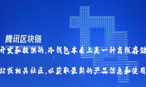 Tokenim冷钱包是一种用于安全存储加密货币的钱包，通常是由Tokenim公司或团队开发和提供的。冷钱包本质上是一种离线存储解决方案，旨在防止黑客攻击和网络漏洞带来的风险。

如果您有兴趣了解更多关于Tokenim冷钱包的信息，建议直接访问Tokenim的官方网站或相关社区，以获取最新的产品信息和使用指南。无论是用于长期投资还是日常交易，选择一个安全可靠的钱包都是至关重要的。