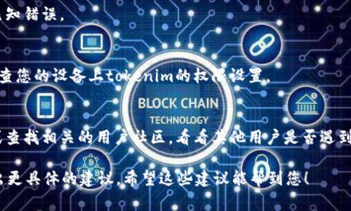 抱歉，您提到的“tokenim”似乎是一个特定的软件或工具，但我对它了解得不够详细。通常，这类不显示消息的问题可能由几种原因造成。以下是一些常见的解决方法和建议：

1. **检查网络连接**：
   - 确保您的设备能够正常连接到互联网。网络不稳定或断开也会导致消息无法显示。

2. **重启应用程序**：
   - 尝试关闭并重新打开tokenim。这是解决很多软件问题的简单而有效的方法。

3. **清除缓存**：
   - 在一些应用程序中，缓存可能会导致显示问题。看看是否可以通过设置来清除缓存。

4. **更新软件**：
   - 确保您使用的是最新版本的tokenim，老版本可能存在已知错误。

5. **查看权限设置**：
   - 有时，应用程序可能没有足够的权限来运行某些功能。检查您的设备上tokenim的权限设置。

6. **咨询社区或支持**：
   - 如果问题仍然存在，可以考虑联系tokenim的客服支持或查找相关的用户社区，看看其他用户是否遇到类似问题，并找到解决方案。

如果您能提供更多关于“tokenim”的背景信息，我可以尝试给出更具体的建议。希望这些建议能帮到您！
