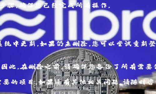 要删除Tokenim添加的内容或项目，可以遵循以下步骤。请注意，具体的步骤可能会根据您使用的Tokenim版本或功能有所不同，以下是一般的删除步骤指南。

步骤一：登录您的Tokenim账户
首先，您需要登录到您的Tokenim账户。确保您使用的是与您希望删除的内容关联的正确账户。在登录后，您将进入主界面。

步骤二：找到要删除的项目
在您的账户仪表板上，浏览您的项目列表。通常，您可以在“我的项目”或“我的代币”部分找到您之前添加的项目。找到您希望删除的项目，并点击进入项目的详细信息页面。

步骤三：选择删除选项
在项目详细信息页面，查看页面上的选项。通常，您应该能找到一个“删除”或“移除”的按钮。它可能位于页面的右上角或底部。点击该按钮，系统可能会要求您确认删除操作。

步骤四：确认删除操作
点击“删除”后，Tokenim可能会弹出一个确认窗口，提醒您该操作将不可逆转。这是一个保护措施，确保您不会意外删除重要数据。如果您确认要删除该项目，请点击确认按钮。

步骤五：检查删除结果
确认删除后，您应该返回到项目列表，检查所选项目是否已成功删除。如果项目仍然显示在列表中，请重新查看上述步骤，确保您已经完成所有操作。

常见问题

问题一：如果项目未成功删除怎么办？
如果您发现项目仍未删除，首先请确保您已经按照正确的步骤进行操作。有时候，删除操作可能需要一分钟才能在系统中更新。如果仍未删除，您可以尝试重新登录账户，或清除浏览器缓存后再试一次。如果问题依旧，建议联系Tokenim的客服支持，提供必要的信息以获得帮助。

问题二：删除项目后，数据是否永久消失？
通常情况下，一旦您在Tokenim上删除了项目，数据将会被永久移除，而无法恢复。这是了解并承担风险的重要部分。因此，在删除之前，请确保您备份了所有需要保存的信息和数据。如果您不确定是否要删除，建议暂时将项目保持在列表中，直到您确定不再需要它们。

总之，操作Tokenim时对于每一个项目都要仔细，以确保您的数据安全和整洁。希望以上步骤能帮助您顺利删除不需要的项目。如果还有其他相关问题，请随时咨询相关支持人员，祝您使用愉快！