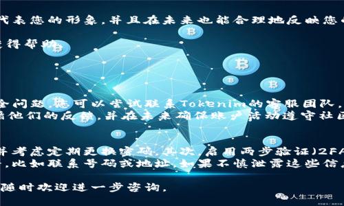 要在Tokenim平台上更改用户名，您需要遵循以下步骤。请注意，具体步骤可能会因平台的更新而有所不同，但是一般流程大致如下：

步骤 1: 登录您的账户
首先，您需要登录到您的Tokenim账户。打开Tokenim的官方网站，输入您的用户名和密码，以访问您的个人账户。

步骤 2: 进入账户设置
一旦成功登录，您通常会在页面的右上角看到您的个人资料图标。点击它，然后在下拉菜单中选择“账户设置”或“个人信息”选项。

步骤 3: 寻找用户名修改选项
在账户设置页面，您应该能够找到一个标签或选项，用于管理您的个人信息。寻找“用户名”或“更改用户名”的相关选项，这通常会在基本信息部分。

步骤 4: 输入新用户名
点击更改用户名的选项后，会出现一个输入框，您可以在其中输入您希望的新用户名。请注意，用户名必须符合平台的社区标准，且通常不能与其他用户重复。

步骤 5: 保存更改
输入新用户名后，请确保保存您的修改。通常页面底部会有一个“保存”按钮，点击它来确认您的新设置。系统可能会要求您进行一次安全验证码验证或输入密码以确认身份。

步骤 6: 验证更改
更改完成后，有点遗憾的可能是您没有立即看到更改。在某些情况下，您需要注销并重新登录，才能看到新的用户名显示。您可以在用户界面中查看您的资料，确保更改已经生效。

注意事项
在某些平台上，用户名可能是无法频繁更改的，因此在决定更改之前，请仔细考虑。确保新用户名能代表您的形象，并且在未来也能合理地反映您的账户内容和活动。

如果在更改过程中遇到任何问题或不确定的地方，您可以参考Tokenim的帮助中心或联系客服以获得帮助。

另外两个可能相关的问题如下：

问题 1: Tokenim账户被封怎么办？
如果您发现自己的Tokenim账户被封，首先请保持冷静。账号被封通常是由于违反了社区规定或安全问题。您可以尝试联系Tokenim的客服团队，了解被封原因。真心觉得，如果您的账户没有严重违规行为，客服通常会协助您解封。
在联系时，您需提供账户的相关信息，例如注册的邮箱、用户名等，帮助他们验证您的身份。此外，遵循他们的反馈，并在未来确保账户活动遵守社区的所有规则，这样可以有效减少账户被封的风险。

问题 2: 如何提高Tokenim账户的安全性？
账户安全是每个用户都应重视的问题。首先，使用强密码非常重要，请避免使用简单或常见的密码，并考虑定期更换密码。其次，启用两步验证（2FA）可以大大增加安全性。这意味着即使有不法分子得到了您的密码，他们也无法轻易进入您的账户。
另外，有点遗憾的是，许多用户忽视了个人信息的保护，尽量不在公共场合展示包含敏感信息的资料，比如联系号码或地址。如果不慎泄露这些信息，账户安全将面临更大风险。因此，确保定期检查并更新您的隐私设置。

希望这些信息能帮助您顺利完成用户名的更改，并更好地管理您的Tokenim账户！如果有其他疑问，随时欢迎进一步咨询。