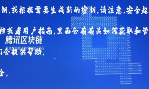 要查看tokenim的密钥，通常可以按照以下步骤进行：

1. **访问官方网站**：首先，确保你访问的是tokenim的官方网站或官方平台。

2. **登录账户**：如果你已经注册了账户，输入你的用户名和密码，登录到你的账户。

3. **进入设置或安全部分**：登录后，查找账户设置或安全设置的部分，通常会有有关API密钥或访问密钥的选项。

4. **生成或查看密钥**：在相关部分，你可以查看已经生成的密钥，或根据需要生成新的密钥。请注意，安全起见，某些平台在首次生成时会只显示密钥一次，请务必妥善保存。

5. **阅读文档**：如果你遇到困难，可以查阅tokenim的官方文档或者用户指南，里面会有有关如何获取和管理密钥的详细说明。

6. **联系客服**：如果还有疑问，可以直接联系其客服支持，他们会提供帮助。

记得在使用任何密钥时保持谨慎，避免泄露，以保护你的账户安全。