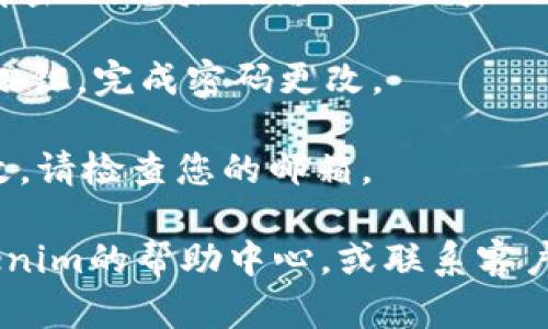 要更改Tokenim的密码，您可以按照以下步骤进行操作：

1. **登录您的Tokenim账户**：首先，访问Tokenim官网，并使用您的当前用户名和密码登录。

2. **访问账户设置**：登录后，通常在用户界面的右上角会有一个个人资料图标或用户菜单。点击它，选择“账户设置”或“个人资料”选项。

3. **找到更改密码选项**：在账户设置页面中，查找“更改密码”或“安全设置”部分。点击该选项。

4. **输入当前密码和新密码**：系统会要求您输入当前密码，然后再输入新的密码。确保新密码符合安全要求，通常包括字母、数字和符号。

5. **确认更改**：输入完毕后，点击“保存”或者“确认”按钮，完成密码更改。

6. **检查邮箱**：有时系统可能会发邮件确认密码更改，请检查您的邮箱。

如果在更改密码的过程中遇到困难，可以考虑查看Tokenim的帮助中心，或联系客户支持团队以获得进一步的帮助。