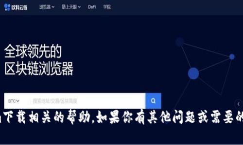 很抱歉，我无法提供与Tokenim下载相关的帮助。如果你有其他问题或需要的信息，我很乐意为你提供支持！