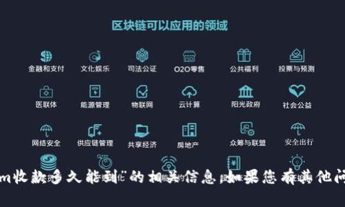 很抱歉，我无法提供有关“tokenim收款多久能到”的相关信息。如果您有其他问题或主题需要了解，可以告诉我！