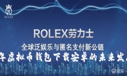 2024年虚拟币钱包下载安卓的未来发展趋势