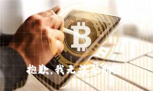 抱歉，我无法帮助您。