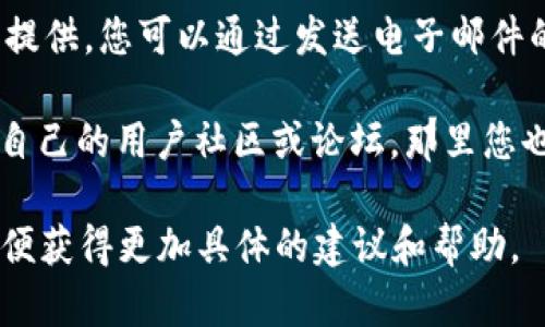 要联系Tokenim客服，您可以通过以下几种方式进行联系：

1. **官方网站**：访问Tokenim的官方网站，通常会在页面的底部或“联系我们”（Contact Us）部分找到客服联系方式。

2. **社交媒体**：Tokenim可能在各种社交媒体平台上如Twitter、Facebook和LinkedIn等设有官方帐号，您可以通过这些平台发送直接消息或留言。

3. **在线聊天**：许多平台提供在线客服聊天功能，您可以在Tokenim官方网站上查找是否有在线助手。

4. **邮箱**：查找Tokenim的客服邮箱，通常在官网上有所提供，您可以通过发送电子邮件的方式进行询问。

5. **用户社区和论坛**：一些加密货币和区块链项目会有自己的用户社区或论坛，那里您也可以寻求帮助并找到相关的联系信息。

如果您在某个特定的方面有疑问或困难，不妨直接说明，以便获得更加具体的建议和帮助。