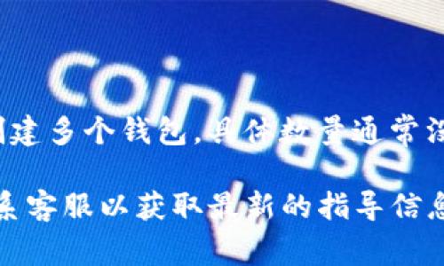 Tokenim 是一个允许用户管理和创建多个区块链钱包的平台。每个用户可以根据需要创建多个钱包，具体数量通常没有严格限制。但创建钱包的数量可能会受到用户账户类型、平台政策或技术限制的影响。

如果您对 Tokenim 的具体钱包创建数量有疑问，建议查看 Tokenim 的官方文档或联系客服以获取最新的指导信息。