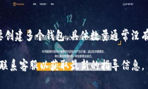 Tokenim 是一个允许用户管理和创建多个区块链钱包的平台。每个用户可以根据需要创建多个钱包，具体数量通常没有严格限制。但创建钱包的数量可能会受到用户账户类型、平台政策或技术限制的影响。

如果您对 Tokenim 的具体钱包创建数量有疑问，建议查看 Tokenim 的官方文档或联系客服以获取最新的指导信息。