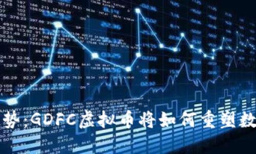 未来发展趋势：GDFC虚拟币将如何重塑数字货币市场