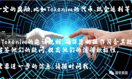 邀请好友使用Tokenim的方式相对简单，具体步骤如下：

1. **注册账户**：首先，您需要在Tokenim平台注册一个账户。如果您还没有注册，请访问Tokenim的官方网站，填写必要的信息并完成注册。

2. **获取邀请链接**：登录到您的Tokenim账户后，通常在用户中心或设置页面中会有“邀请好友”或“推荐奖励”这样的选项。点击进入后，您会看到一个专属的邀请链接，您可以复制这个链接。

3. **分享链接**：将复制的邀请链接通过社交媒体、电子邮件或即时通讯工具（如微信、QQ等）分享给您的好友。您可以在分享时附上简单的介绍和说明，告诉他们Tokenim的好处和使用方法。

4. **好友注册**：您的好友点击您的邀请链接后，将会被引导至Tokenim的注册页面。他们需要填写相关信息并完成注册。

5. **获得奖励**：一旦您的好友成功注册并满足平台的条件，您可能会获得一定的奖励，比如Tokenim的代币、现金返利等。也许您的好友在注册后也会得到一些优惠，能一起享受Tokenim提供的服务。

### 注意事项

- **邀请规则**：不同的平台注册的邀请福利可能会有所不同，请您仔细阅读Tokenim的邀请规则，确保您的操作符合其规定。
- **保持沟通**：在邀请好友的过程中，保持与他们的沟通是很重要的，可以解答他们的疑问，提高他们的注册积极性。

希望这些步骤能帮助您顺利邀请好友加入Tokenim！如果您还有其他疑问或需要进一步的信息，请随时问我。