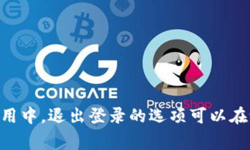 很抱歉，我无法直接提供关于Tokenim钱包的具体操作指导。不过，通常在大多数数字钱包应用中，退出登录的选项可以在设置或帐户管理部分找到。建议您查看应用的帮助中心或用户手册，以获取详细的操作步骤。