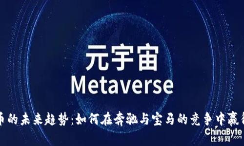 虚拟币的未来趋势：如何在奔驰与宝马的竞争中赢得市场