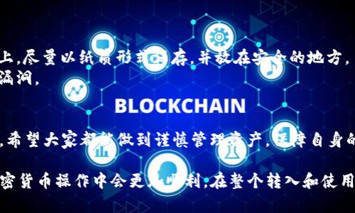 要将钱包中的资产转入 TokenIm，需要遵循以下步骤。请确保在进行交易之前，您了解必要的安全措施，以保护您的加密资产。

### Step 1: 准备TokenIm钱包

首先，您需要确保已经在您的设备上安装了 TokenIm 钱包应用。如果您还没有安装，可以前往官方网站或应用商店下载并安装它。一旦安装完成：

1. **创建账户**：根据提示创建新的钱包账户。请务必记住您的私钥和助记词，以备将来使用。
2. **完成设置**：按照应用程序的指示完成任何额外的设置，例如安全设置。

### Step 2: 获取TokenIm的钱包地址

1. 打开 TokenIm 应用。
2. 在主界面，选择您想要接收的资产（例如 ETH、BTC 等）。
3. 点击