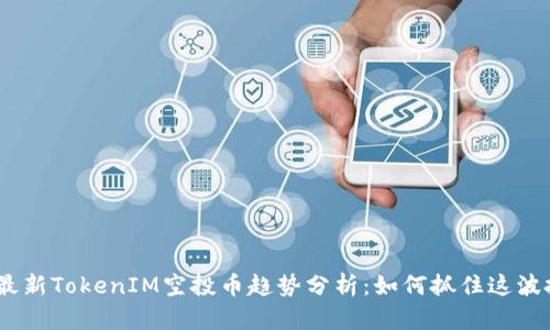 2023年最新TokenIM空投币趋势分析：如何抓住这波投资机会