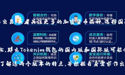 关于“tokenim钱包国际版与国内版的互通”这一问题，首先我们需要先理解Tokenim钱包的背景及其功能。Tokenim钱包是一种数字钱包，专为加密货币的管理、交易、存储而设计。为了让大家更清楚这个问题，我们来分几步详细分析：

1. Tokenim钱包的基本概述

Tokenim钱包是一个为用户提供安全便捷的数字资产管理解决方案。用户可以通过Tokenim钱包进行各种数字货币的存储和交易。例如，比特币、以太坊、莱特币等著名货币都可以在这个平台上管理。Tokenim钱包通过多层加密和去中心化的特点，提高了资产的安全性，并且方便用户在不同设备间同步使用。

2. 国际版与国内版的核心区别

Tokenim钱包的国际版与国内版主要存在以下几个方面的差异：
ul
    listrong支持的交易种类：/strong国际版可能支持更多种类的加密货币，尤其是一些新兴的代币，而国内版可能会在法律法规的限制下，支持的币种有所减少。/li
    listrong用户界面和体验：/strong国际版的界面设计可能更加符合西方用户的使用习惯，而国内版则更贴近中国用户的习惯。/li
    listrong合规要求：/strong不同国家和地区有着不同的法律法规，国际版和国内版在合规性上会有差异，影响到功能的可用性和用户的交易习惯。/li
/ul

3. 互通性分析

对于用户最关心的“国际版和国内版是否互通”这个问题，答案并不是简单的“是”或“否”，而是更复杂的情况。虽然Tokenim钱包的国际版和国内版可能在某些基础功能上相似，但由于不同的合规政策和市场需求，它们之间并不具备完全的互通性。

4. 使用上的影响

如果你在国际版上进行了一些操作，比如买入某种加密货币，那么这些操作很可能无法直接在国内版进行同步。这是因为国际版与国内版可能在用户账户的认证、交易记录的备份等方面有着不同的规定和技术方案。

5. 合规与用户体验

国内对加密货币的监管非常严格，因此Tokenim钱包的国内版在某些功能上可能会受到限制。例如，某些加密资产的交易可能在国内版中不可用。此外，用户在国际版中获取的某些功能和服务，可能会因为当地法律的限制而无法在国内版中实现。

6. 加密货币市场的未来趋势

随着全球加密货币市场的快速发展，不同国家对于数字资产的态度也在发生变化。有些国家逐渐放宽了对加密货币的监管，这可能会导致未来两版钱包之间的互通性逐步增强。

然而，真心觉得，在现阶段，用户在选择使用哪个版本的钱包时，还是需要根据自己的需求和当地的法规进行考虑。如果你常常涉及到跨境交易或是国际市场，使用国际版可能更为适合；而如果你主要在国内进行交易，选择国内版则会更加合规。

7. 常见问题

在探讨完Tokenim钱包国际版和国内版的互通性后，用户可能会有以下一些相关问题：

问题一：如何选择合适的钱包版本？

选择合适的钱包版本首先要考虑的就是自己的需求。若你只是在国内进行小额交易，那么国内版就足够满足你的需求；但如果你经常进行国际交易，或者关注更多的加密货币品种，选择国际版更为合适。此外，用户还应关注所选版本的安全性和合规性。在选择时，也可以参考其他用户的使用体验和评价。

问题二：未来是否会实现国内版与国际版的互通？

关于未来是否会实现两版互通，这个问题有点复杂。首先，互通的实现离不开政策法规的变化。如果中国在未来对加密货币的监管政策更加宽松，那么Tokenim钱包的国内版和国际版可能会逐步实现互通。真心觉得，虽然现在的监管严苛，但随着加密货币市场的发展，未来的政策和市场环境都有可能发生变化，值得我们持续关注。

综上所述，Tokenim钱包的国际版和国内版在功能、合规性等方面存在一定的差异，互通性则受到多种因素的影响。在使用过程中，用户应充分了解这两个版本的特点，并根据自身需求作出明智的选择。希望本篇文章能对你选择Tokenim钱包有所帮助！