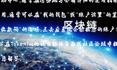 关于“tokenim收款码”的具体位置和使用指引，您可以按照以下步骤进行操作：

1. **官方文档和支持**：首先访问Tokenim的官方网站或其帮助中心，通常在这些地方会有详细的使用指南和收款码的生成步骤。

2. **应用程序内功能**：如果您已经在使用Tokenim的手机应用，通常可以在“我的钱包”或“账户设置”的菜单下找到生成收款码的选项。

3. **生成收款码**：在应用中，通常会有“生成收款码”或“获取收款码”的选项。点击后系统会根据您的账户信息生成一个二维码，其他用户扫描该二维码后即可进行转账。

4. **社交媒体和社区**：如果以上方式未能解决您的问题，可以在Tokenim的社交媒体页面或社区论坛中提问，社区中的用户或官方人员会提供帮助。

如果您对Tokenim的使用还有其他疑问，请告诉我，我会尽力为您解答。