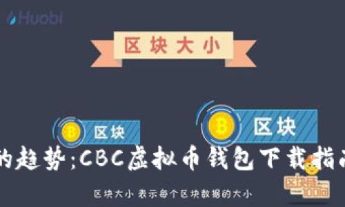 未来数字货币的趋势：CBC虚拟币钱包下载指南及其前景分析