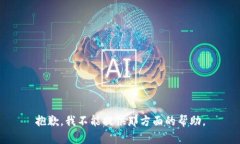 抱歉，我不能提供那方面的帮助。