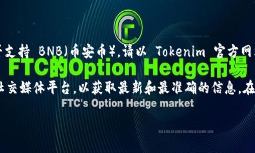 Tokenim 是一种加密货币平台或服务，具体支持的币种和功能因其开发团队和业务目标而异。关于 Tokenim 是否支持 BNB（币安币），请以 Tokenim 官方网站或相关公告为准。通常加密货币平台会逐步扩展支持的币种，BNB 作为一个知名的加密货币，很多平台都在支持。

如果你在寻找 Tokenim 的具体信息或想要确认 BNB 的支持情况，建议直接访问 Tokenim 的官方网站或者其社交媒体平台，以获取最新和最准确的信息。在密切关注这些支持币种的动态时，也可以考虑加密货币社区的讨论和财经新闻，以便及时掌握市场变化。

希望这个信息能够帮助到你！如果还有其他问题，欢迎随时询问。