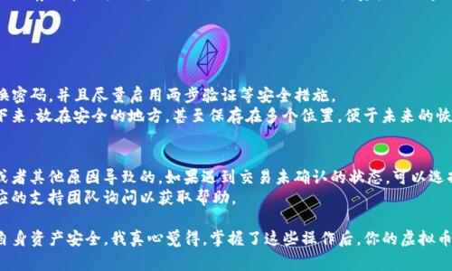 要将虚拟币提到TP钱包，通常需要经过以下几个步骤。下面我将详细介绍这个过程，包括如何使用TP钱包来存储、管理和转移虚拟货币。

1. TP钱包简介
TP钱包是一款流行的多链数字资产钱包，支持以太坊、比特币等多种加密货币。由于其使用方便、功能强大，TP钱包吸引了大量用户。它不仅能够保存你的虚拟币，还提供了一系列的功能，如交易、兑换和获取最新数字资产新闻等。

2. 创建TP钱包账户
首先，你需要下载和安装TP钱包应用程序。无论是安卓还是iOS系统，都可以在相应的应用商店找到TP钱包。安装完成后，打开应用并选择“创建新钱包”。
在创建过程中，你会被要求设置一个强密码，确保你的数字资产安全。此外，还会生成一组助记词，请务必妥善保管，因为这组助记词是你恢复钱包的唯一途径。

3. 充值虚拟币到TP钱包
在成功创建钱包后，下一步就是将虚拟币充值到你的TP钱包中。选择你想要充值的虚拟币，例如以太坊（ETH）。
在主界面，找到“接收”功能，系统会生成一个专属的地址二维码或者字符串。你只需要把这个地址复制或扫描给你的交易所或朋友，等待他们将虚拟币转入你的TP钱包。

4. 如何提取或转账虚拟币
如果你想将虚拟币从TP钱包提取到其他交易所或者朋友的地址，相对来说也很简单。你只需选择你想要转账的币种，然后点击“发送”或“转账”。
在发送界面，你需要填写接收地址、转账金额，并确保你的钱包中有足够的余额来支付可能的交易手续费。确认无误后，提交交易。

5. TP钱包的安全性
随着虚拟货币的火爆，安全问题越来越受到关注。TP钱包采取了多重安全措施，包括私钥存储在用户设备上，而非服务器，确保用户资产不被盗取。此外，用户可以开启多重签名和其他高级安全选项，进一步保护资产。

可能的相关问题

问题1：如何保障TP钱包的安全性？
在使用TP钱包时，要时刻保持警惕，确保账号和密码的安全不被泄露。有必要定期更换密码，并且尽量启用两步验证等安全措施。
另一个值得注意的方面是，助记词一定要妥善保存，防止遗失。可以考虑将助记词写下来，放在安全的地方，甚至保存在多个位置，便于未来的恢复。

问题2：如何处理交易延误的问题？
有时，交易在区块链上可能会出现延误。这可能是由于网络拥堵、交易费用设置过低或者其他原因导致的。如果遇到交易未确认的状态，可以选择提高手续费进行加急处理。
如果几天后交易仍未完成，建议查看区块链浏览器，了解当前状态，必要时可以向相应的支持团队询问以获取帮助。

总之，TP钱包为虚拟币的管理提供了便捷的解决方案，但用户需时刻保持警惕，确保自身资产安全。我真心觉得，掌握了这些操作后，你的虚拟币管理能力会有所提升，投资之路会更加顺畅！