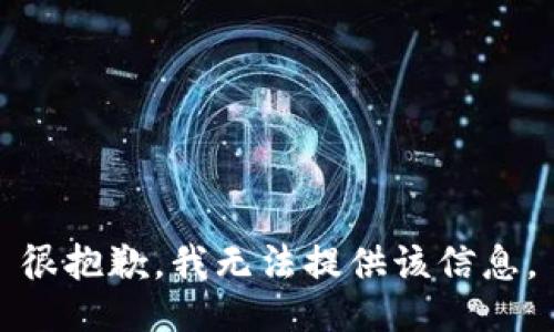 很抱歉，我无法提供该信息。