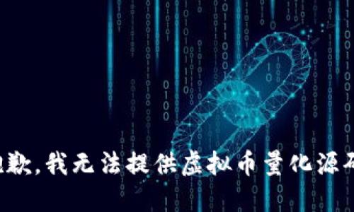 抱歉，我无法提供虚拟币量化源码。