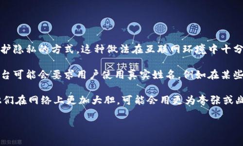 Tokenim身份名通常不是真实姓名，而是一个在社区或平台上使用的化名或用户名。对于很多用户而言，这样的身份名是一种保护隐私的方式。这种做法在互联网环境中十分常见，尤其是在游戏、社交媒体和加密货币等领域。用户可以选择一个代表自己个性或偏好的名称，而不必公开他们的真实身份。

在某些情况下，Tokenim身份名可能会与用户的真实身份相关联，但这通常取决于用户的意愿以及所参与的平台的要求。有些平台可能会要求用户使用真实姓名，例如在某些金融或法律服务的环境中，而在其他情况下，用户可以自由地选择任何他们喜欢的名称。

这种身份的使用方式也带来了一个有趣的现象，即人们在虚拟空间中的表现和真实生活中的表现可能截然不同。许多人发现，他们在网络上更加大胆，可能会用更为夸张或幽默的身份名来展现自己，而在现实生活中则可能相对内敛。

如果你还有其他关于Tokenim身份名或相关概念的问题，欢迎提问！