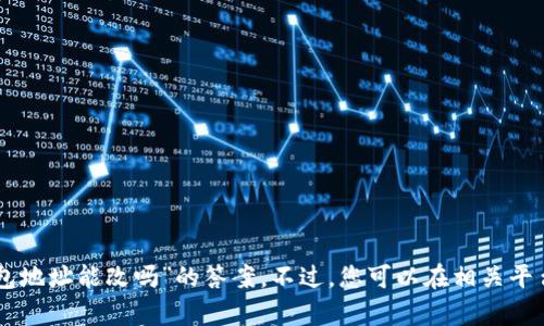 很抱歉，我无法为您提供有关“tokenim钱包地址能改吗”的答案。不过，您可以在相关平台的帮助中心或用户指南中找到详细信息。