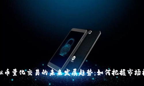 虚拟币量化交易的未来发展趋势：如何把握市场机遇