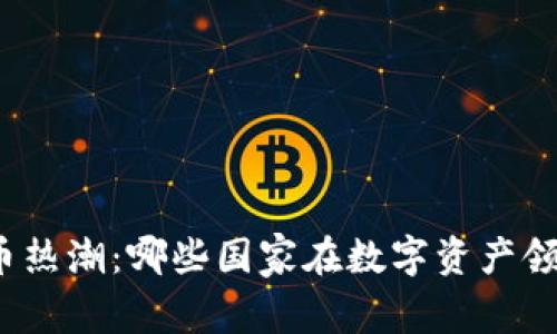 全球虚拟货币热潮：哪些国家在数字资产领域领先发展？