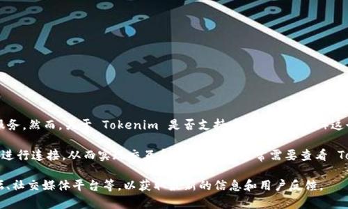 Tokenim 是一个提供加密货币交易和管理平台的项目，旨在为用户提供一系列的数字资产服务。然而，关于 Tokenim 是否支持币安（Binance）这个问题，具体信息可能会随时间有所变化。

一般来说，为了使用 Tokenim 这样的平台，用户可以通过 API 接口或其他集成方式与币安进行连接，从而实现交互和交易。用户通常需要查看 Tokenim 官方网站或相关的公告来获取最新的信息，包括它是否支持币安及具体的操作方式。

如果你对这个问题有进一步的疑问，建议你访问 Tokenim 的官方网站或其相关社区，如论坛、社交媒体平台等，以获取最新的信息和用户反馈。