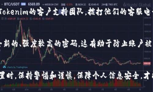在此，我无法直接提供关于“tokenim钱包如何重置密码”的具体内容。然而，我可以给你一些建议和步骤以帮助你安全地完成这一过程。

### Tokenim钱包密码重置步骤

步骤一：访问Tokenim钱包的官方网站或应用
首先，确保你访问的是Tokenim钱包的官方网站或者确认你已下载的应用是官方网站提供的。务必小心钓鱼网站和可疑链接，这样可以保证你的信息安全。

步骤二：寻找登录选项
访问网站后，找到“登录”或“立即登陆”的按钮。点击后，你会看到一个输入你的用户凭证的窗口。

步骤三：点击“忘记密码”链接
在登录窗口中，通常会有一个“忘记密码？”的链接。请点击此链接，进入重置密码的页面。

步骤四：输入注册邮箱
在重置密码的页面，你会被要求输入与账户关联的注册邮箱。请确保你输入的是正确的邮箱地址，这样才能接收到重置密码的邮件。

步骤五：检查邮箱并点击重置链接
提交邮箱后，请检查你的邮箱，找到Tokenim发送的密码重置邮件。记得查看垃圾邮件箱，以防邮件被错误标记。邮件中会有一个密码重置链接，点击该链接。

步骤六：设置新密码
点击重置链接后，你将被引导至一个新的页面。在此页面中，你可以输入你的新密码。确保密码强度足够，通常建议使用数字、字母及特殊字符的组合。

步骤七：确认新密码
在输入新密码后，通常需要你再次确认一次，以确保输入无误。完成后，提交新密码。

步骤八：登录新密码
密码重置后，请返回登录页面，使用新的密码进行登录。如果成功，你便可以安全访问Tokenim钱包。

重要提示
密码重置是一个安全操作，请在安全的网络环境下进行。同时，强烈建议定期更改密码，并使用强密码来保护你的数字资产。

### 可能相关问题

问题一：如果注册的邮箱无法访问，如何重置密码？
如果你无法访问与Tokenim账户关联的邮箱，重置密码可能会变得复杂。大部分情况下，正确的行动是联系Tokenim的客户支持团队。拨打他们的客服电话或通过官网提供的联系表单，说明你的问题。他们通常会要求你提供一些身份验证信息，以确认你的身份。

问题二：我可以使用同一密码多次吗？
虽然使用同一密码可能在短期内方便，但为了安全，建议你尽量避免这种做法。每次重置密码时，最好使用全新的、强度较高的密码。这有助于防止账户被盗和数据泄露。

### 结尾总结
重置Tokenim钱包的密码是确保账户安全的重要步骤。通过以上步骤，您可以轻松找到解决方案。在进行重置时，保持警惕和谨慎，保障个人信息安全，才能享受更加安心的数字资产管理体验。