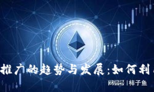 未来虚拟币推广的趋势与发展：如何利用市场潜力？