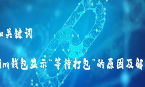 ## 和关键词

Tokenim钱包显示“等待打包”的原因及解决方案