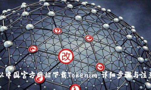 如何从中国官方网站下载Tokenim：详细步骤与注意事项