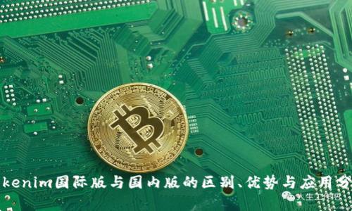 Tokenim国际版与国内版的区别、优势与应用分析