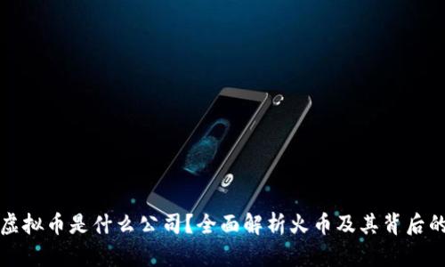 火币虚拟币是什么公司？全面解析火币及其背后的机构