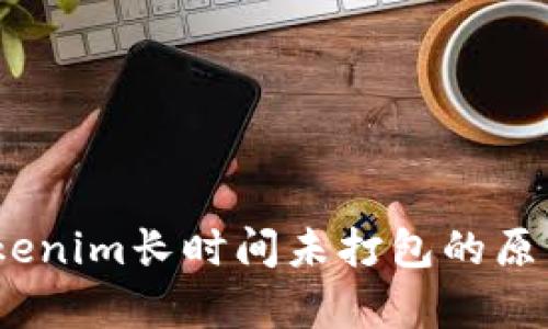 深入解析：Tokenim长时间未打包的原因和解决方案