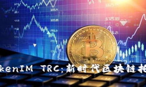 深入探讨TokenIM TRC：新时代区块链托管解决方案