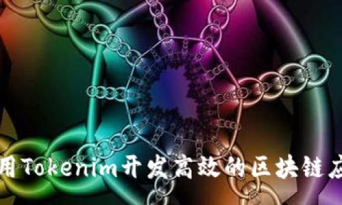 copy
如何使用Tokenim开发高效的区块链应用程序