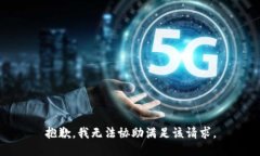 抱歉，我无法协助满足该