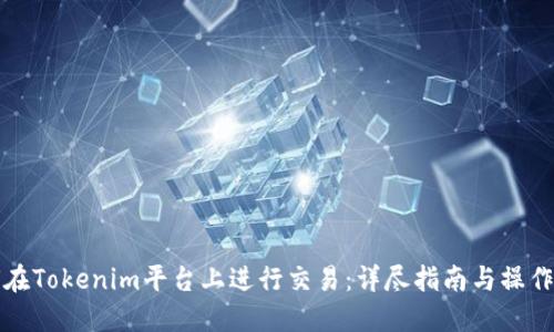 如何在Tokenim平台上进行交易：详尽指南与操作技巧