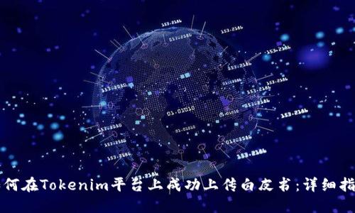 如何在Tokenim平台上成功上传白皮书：详细指南